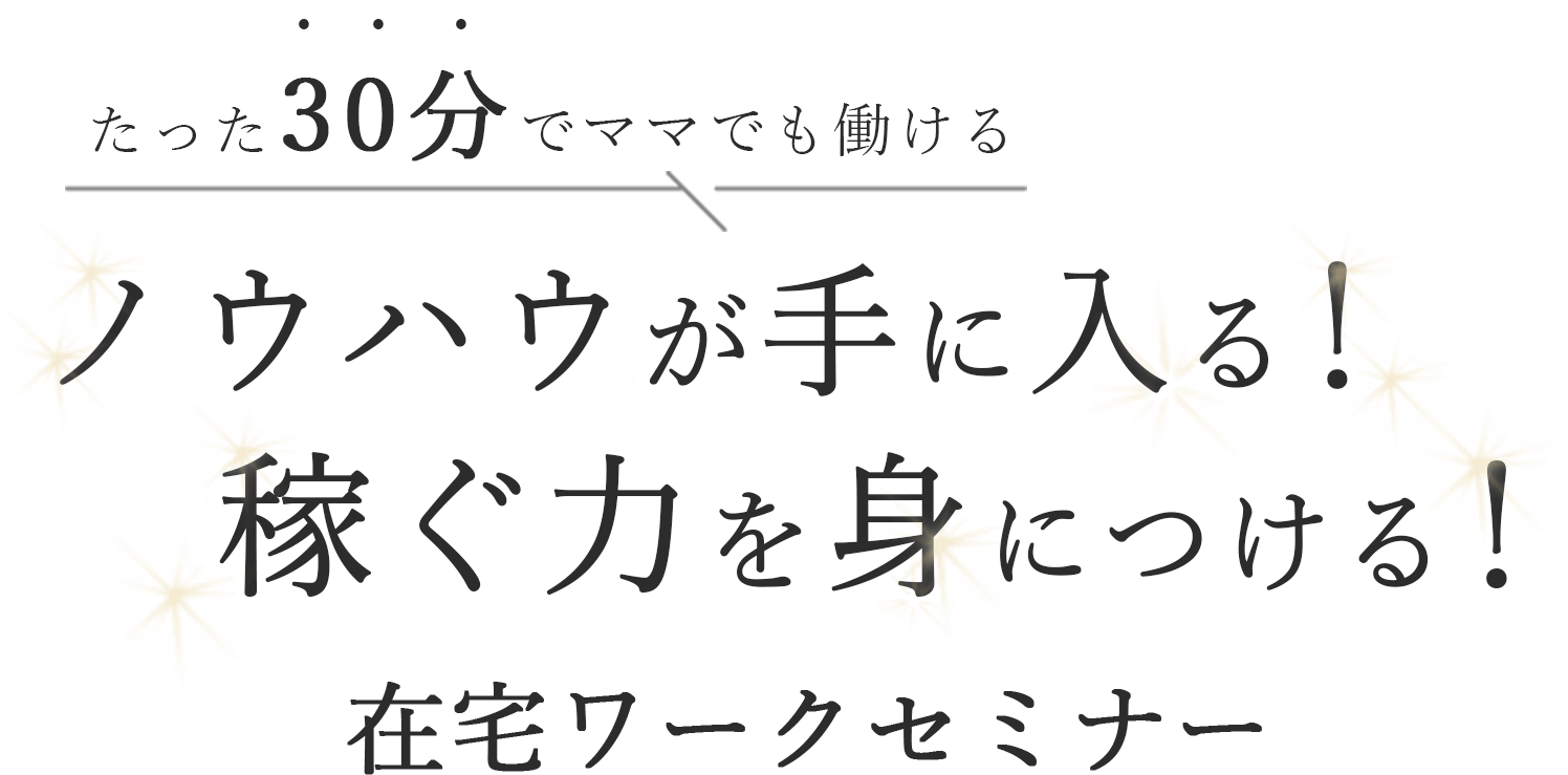 たった30分で、ママでも働けるノウハウが⼿に⼊る︕稼ぐ⼒を⾝につける、在宅ワークセミナー