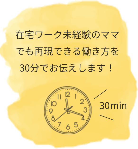 在宅ワーク未経験のママでも再現できる働き⽅を、30分でお伝えします。