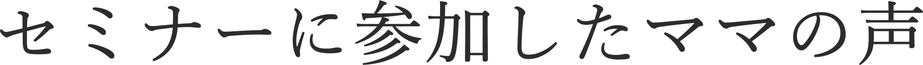 セミナーに参加したママの声